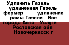 Удлинить Газель 3302, удлиненная Газель фермер 33023, удлинение рамы Газели - Все города Авто » Услуги   . Ростовская обл.,Новочеркасск г.